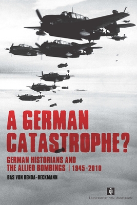 A German Catastrophe?: German historians and the Allied Bombings, 1945-2010 - Benda-Beckmann, Bas Von