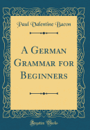 A German Grammar for Beginners (Classic Reprint)