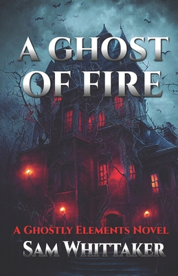 A Ghost of Fire: A "Ghostly Elements" Novel - Whittaker, Sam