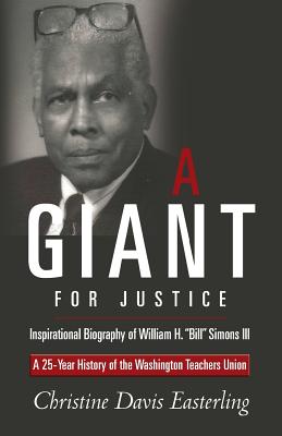 "A Giant for Justice": A 25-Year History of the Washington Teacher's Union and a Biography of William H. "Bill" Simons III - Easterling, Christine Davis