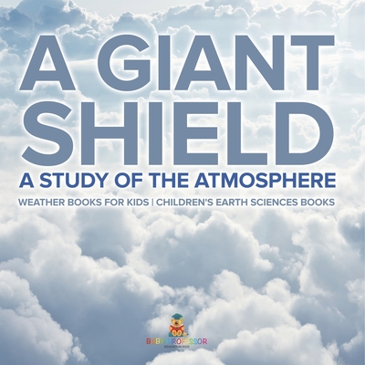 A Giant Shield: A Study of the Atmosphere - Weather Books for Kids Children's Earth Sciences Books - Baby Professor