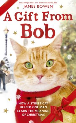 A Gift from Bob: How a Street Cat Helped One Man Learn the Meaning of Christmas - Bowen, James