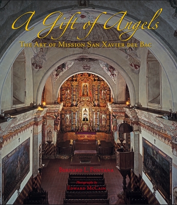 A Gift of Angels: The Art of Mission San Xavier del Bac - Fontana, Bernard L, and McCain, Edward (Photographer)