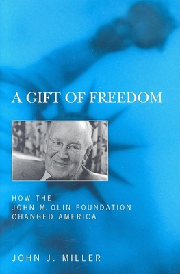 A Gift of Freedom: How the John M. Olin Foundation Changed America - Miller, John Jos