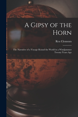 A Gipsy of the Horn: the Narrative of a Voyage Round the World in a Windjammer Twenty Years Ago - Clements, Rex