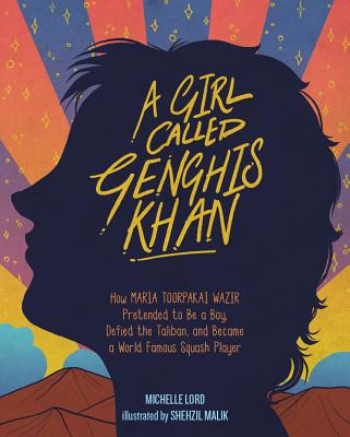 A Girl Called Genghis Khan: How Maria Toorpakai Wazir Pretended to Be a Boy, Defied the Taliban, and Became a World Famous Squash Player Volume 5 - Lord, Michelle