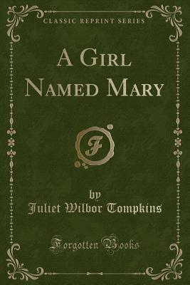 A Girl Named Mary (Classic Reprint) - Tompkins, Juliet Wilbor