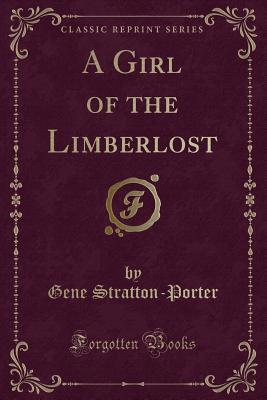 A Girl of the Limberlost (Classic Reprint) - Stratton-Porter, Gene