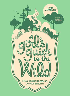 A Girl's Guide to the Wild: Be an Adventure-Seeking Outdoor Explorer! - McConnell, Ruby