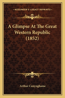 A Glimpse at the Great Western Republic (1852) - Cunynghame, Arthur, Sir