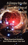 A Glimpse Into the Inner Workings of My God: What Organized Religions Don't Know about Your God