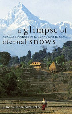 A Glimpse of Eternal Snows: A Family's Journey of Love and Loss in Nepal - Wilson-Howarth, Jane