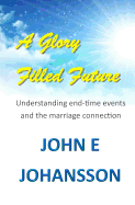 A Glory Filled Future: Understanding end-time events and the marriage connection