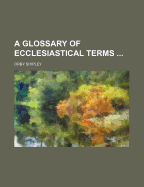 A Glossary of Ecclesiastical Terms ...