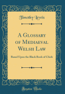 A Glossary of Mediaeval Welsh Law: Based Upon the Black Book of Chirk (Classic Reprint)