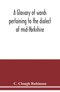 A glossary of words pertaining to the dialect of mid-Yorkshire; with others peculiar to lower Nidderdale. To which is prefixed on Outline grammar of the mid-Yorkshire dialect