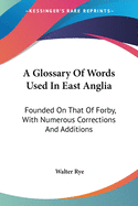 A Glossary Of Words Used In East Anglia: Founded On That Of Forby, With Numerous Corrections And Additions