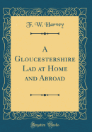 A Gloucestershire Lad at Home and Abroad (Classic Reprint)