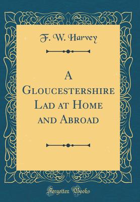 A Gloucestershire Lad at Home and Abroad (Classic Reprint) - Harvey, F W