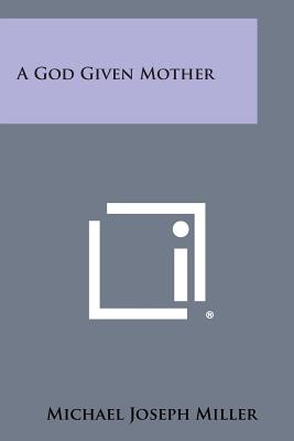 A God Given Mother - Miller, Michael Joseph