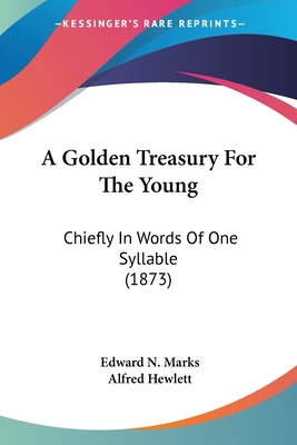 A Golden Treasury For The Young: Chiefly In Words Of One Syllable (1873) - Marks, Edward N, and Hewlett, Alfred (Foreword by)