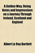 A Golden Way; Being Notes and Impressions on a Journey Through Ireland, Scotland and England