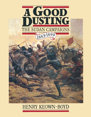 A Good Dusting: A Centenary Review of the Sudan Campaigns, 1883-1899 - Keown-Boyd, Henry