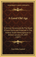 A Good Old Age: A Sermon Occasioned by the Death of John Davis, and Preached in the Federal Street Meetinghouse in Boston, January 24, 1847 (1847)