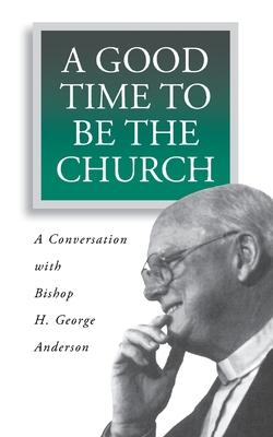 A Good Time to Be the Church: A Conversation with Bishop H. George Anderson - Anderson, H George, and Klug, Ronald (Editor)