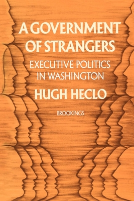 A Government of Strangers: Executive Politics in Washington - Heclo, Hugh, Professor
