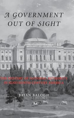 A Government Out of Sight - Balogh, Brian