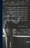 A Gradus Ad Parnassum, for the Use of Eton, Westminster, Harrow, and Charterhouse Schools, King's College, London, and Marlborough College