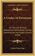 A Gradus Ad Parnassum: For the Use of Eton, Westminster, Wiinchester, Harrow, Charterhouse, and Rugby Schools (1856)