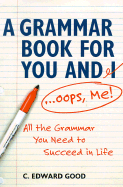 A Grammar Book for You and I-- OOPS, Me!: All the Grammar You Need to Succeed in Life
