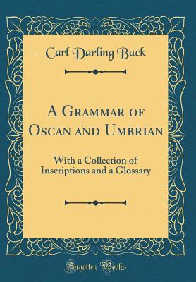 A Grammar of Oscan and Umbrian: With a Collection of Inscriptions and a Glossary (Classic Reprint) - Buck, Carl Darling