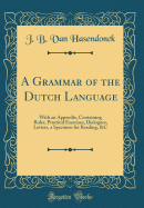 A Grammar of the Dutch Language: With an Appendix, Containing Rules, Practical Exercises, Dialogues, Letters, a Specimen for Reading, &c (Classic Reprint)