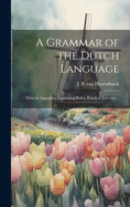 A Grammar of the Dutch Language: With an Appendix, Containing Rules, Practical Exercises ..