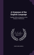 A Grammar of the English Language: Together With an Exposition of the Analysis of Sentences