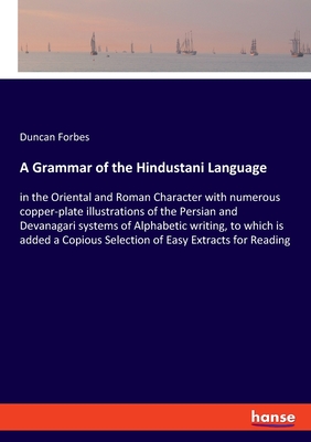 A Grammar of the Hindustani Language: in the Oriental and Roman Character with numerous copper-plate illustrations of the Persian and Devanagari systems of Alphabetic writing, to which is added a Copious Selection of Easy Extracts for Reading - Forbes, Duncan