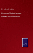 A Grammar of the Latin Language: Revised with Corrections and Additions