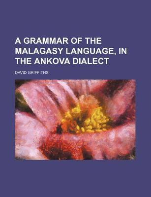 A Grammar of the Malagasy Language, in the Ankova Dialect - Griffiths, David