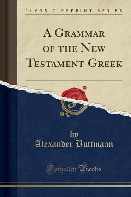 A Grammar of the New Testament Greek (Classic Reprint) - Buttmann, Alexander