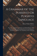 A Grammar of the Pukkhto Or Pukshto Language: On a New and Improved System, Combining Brevity With Practical Utility, and Including Exercises and Dialogues, Intended to Facilitate the Acquisition of the Colloquial