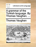 A Grammar of the Turkish Language. by Thomas Vaughan,