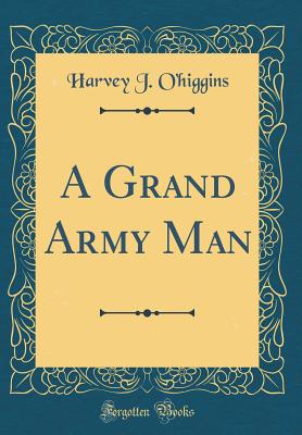 A Grand Army Man (Classic Reprint) - O'Higgins, Harvey J