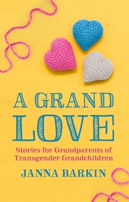 A Grand Love: Stories for Grandparents of Transgender Grandchildren - Barkin, Janna