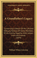 A Grandfather's Legacy: Containing a Sketch of His Life and Obituary Notices of Some Members of His Family, Together with Letters from His Friends