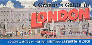 A Granny's Guide to London: A Unique Collection of Ideas for Entertaining Children in London