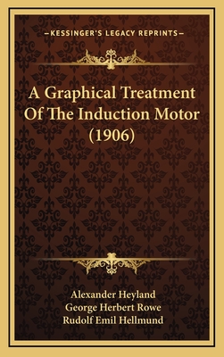 A Graphical Treatment of the Induction Motor (1906) - Heyland, Alexander, and Rowe, George Herbert (Translated by), and Hellmund, Rudolf Emil (Translated by)