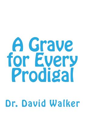 A Grave for Every Prodigal - Walker, David, Dr.